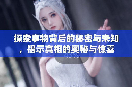 探索事物背后的秘密与未知，揭示真相的奥秘与惊喜