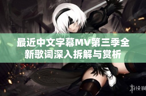 最近中文字幕MV第三季全新歌词深入拆解与赏析