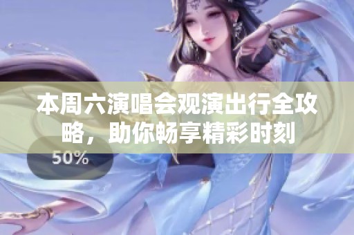 本周六演唱会观演出行全攻略，助你畅享精彩时刻