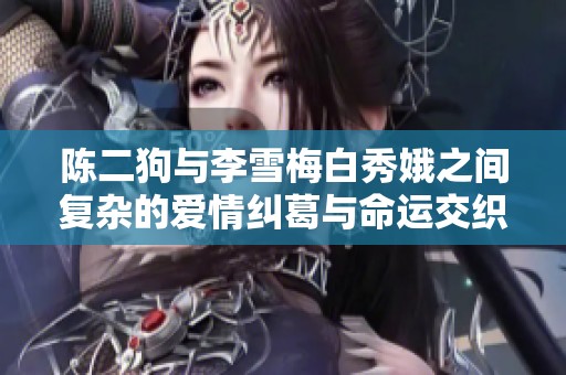 陈二狗与李雪梅白秀娥之间复杂的爱情纠葛与命运交织