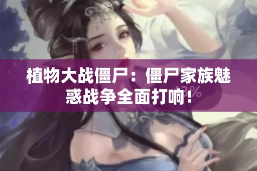 植物大战僵尸：僵尸家族魅惑战争全面打响！