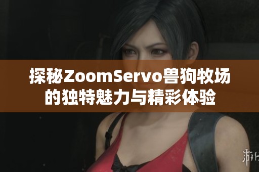 探秘ZoomServo兽狗牧场的独特魅力与精彩体验