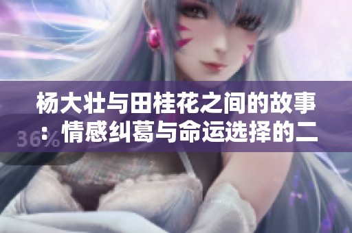 杨大壮与田桂花之间的故事：情感纠葛与命运选择的二十九章