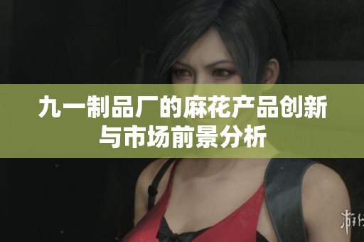 九一制品厂的麻花产品创新与市场前景分析