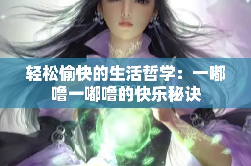 轻松愉快的生活哲学：一嘟噜一嘟噜的快乐秘诀
