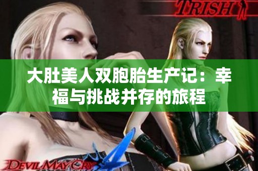 大肚美人双胞胎生产记：幸福与挑战并存的旅程