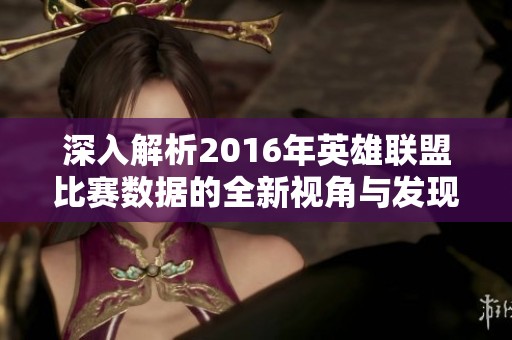 深入解析2016年英雄联盟比赛数据的全新视角与发现