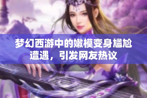 梦幻西游中的嫩模变身尴尬遭遇，引发网友热议