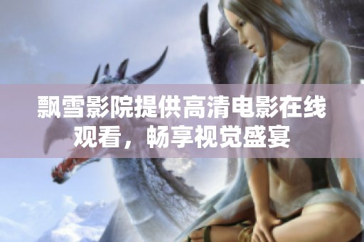 飘雪影院提供高清电影在线观看，畅享视觉盛宴