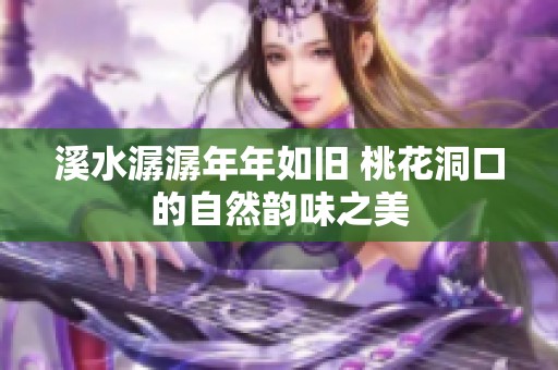 溪水潺潺年年如旧 桃花洞口的自然韵味之美