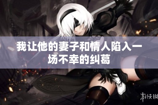 我让他的妻子和情人陷入一场不幸的纠葛