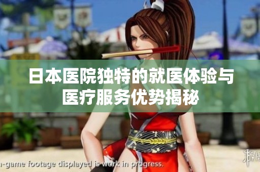 日本医院独特的就医体验与医疗服务优势揭秘