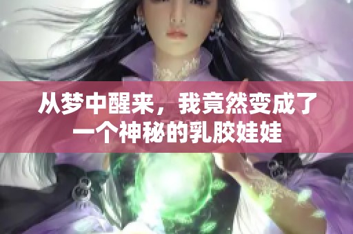 从梦中醒来，我竟然变成了一个神秘的乳胶娃娃
