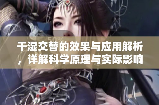 干湿交替的效果与应用解析，详解科学原理与实际影响