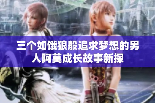 三个如饿狼般追求梦想的男人阿莫成长故事新探