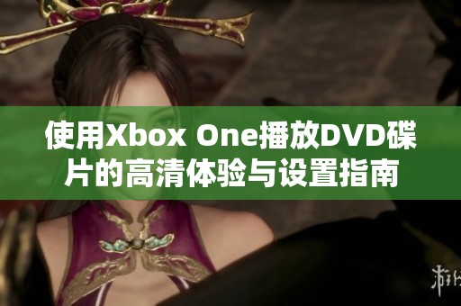 使用Xbox One播放DVD碟片的高清体验与设置指南