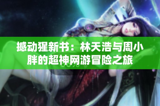 撼动猩新书：林天浩与周小胖的超神网游冒险之旅