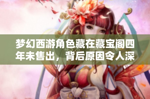 梦幻西游角色藏在藏宝阁四年未售出，背后原因令人深思