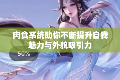 肉食系统助你不断提升自我魅力与外貌吸引力