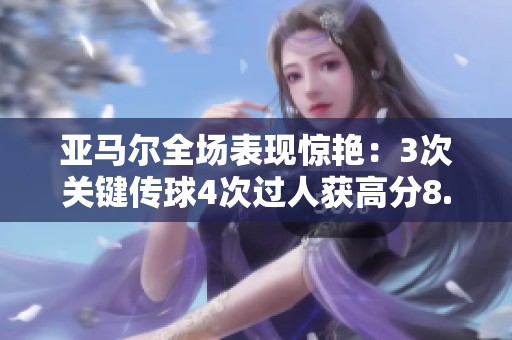 亚马尔全场表现惊艳：3次关键传球4次过人获高分8.5