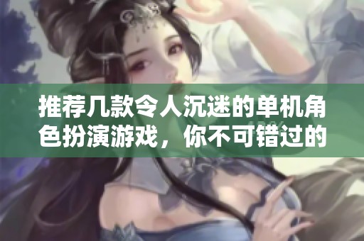 推荐几款令人沉迷的单机角色扮演游戏，你不可错过的选择