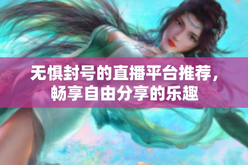 无惧封号的直播平台推荐，畅享自由分享的乐趣