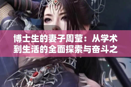 博士生的妻子周莹：从学术到生活的全面探索与奋斗之路