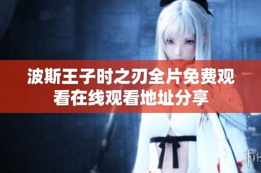 波斯王子时之刃全片免费观看在线观看地址分享