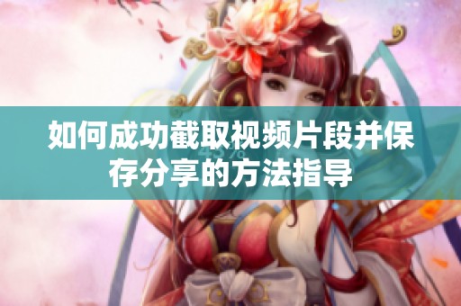如何成功截取视频片段并保存分享的方法指导