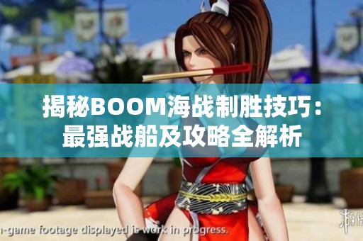揭秘BOOM海战制胜技巧：最强战船及攻略全解析