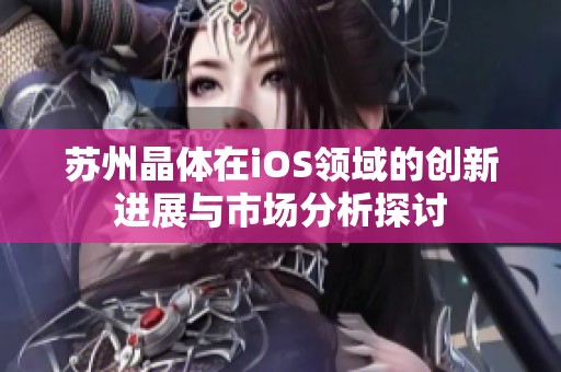 苏州晶体在iOS领域的创新进展与市场分析探讨