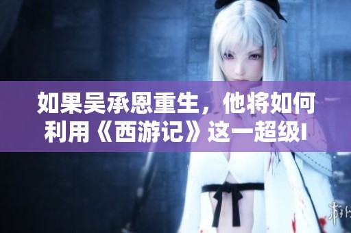 如果吴承恩重生，他将如何利用《西游记》这一超级IP实现财富自由