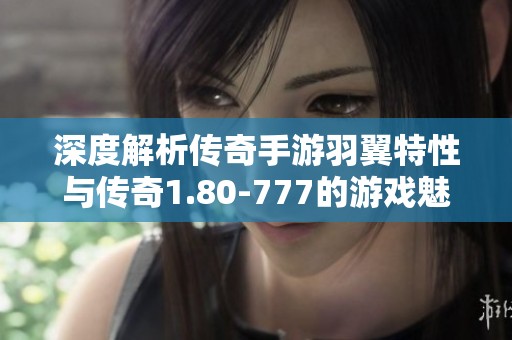 深度解析传奇手游羽翼特性与传奇1.80-777的游戏魅力