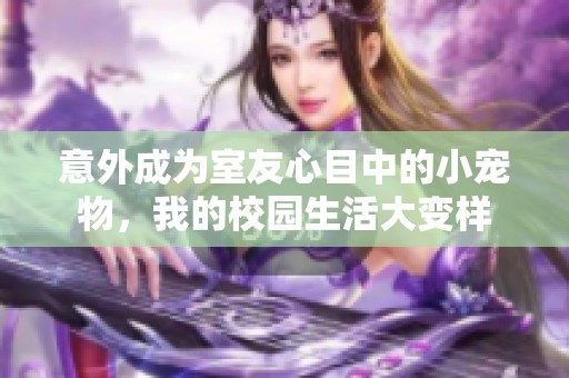 意外成为室友心目中的小宠物，我的校园生活大变样