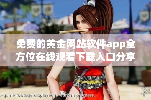 免费的黄金网站软件app全方位在线观看下载入口分享