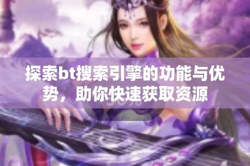 探索bt搜索引擎的功能与优势，助你快速获取资源