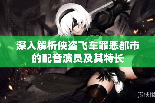 深入解析侠盗飞车罪恶都市的配音演员及其特长