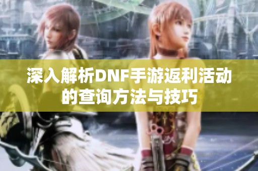 深入解析DNF手游返利活动的查询方法与技巧
