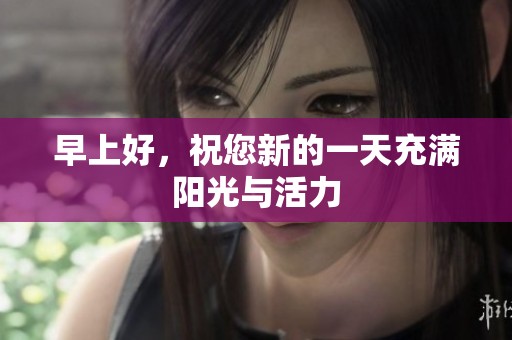 早上好，祝您新的一天充满阳光与活力