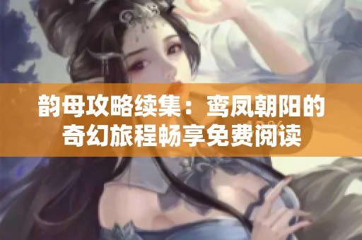 韵母攻略续集：鸾凤朝阳的奇幻旅程畅享免费阅读