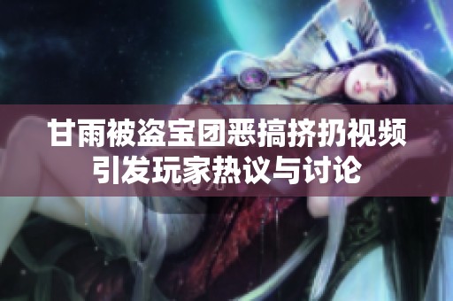甘雨被盗宝团恶搞挤扔视频引发玩家热议与讨论