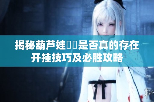 揭秘葫芦娃犇犇是否真的存在开挂技巧及必胜攻略