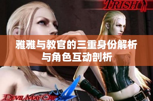 雅雅与教官的三重身份解析与角色互动剖析
