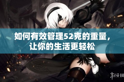 如何有效管理52克的重量，让你的生活更轻松