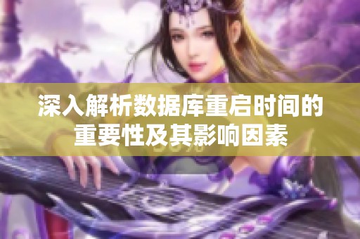深入解析数据库重启时间的重要性及其影响因素