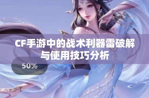 CF手游中的战术利器雷破解与使用技巧分析