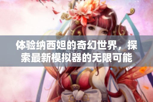 体验纳西妲的奇幻世界，探索最新模拟器的无限可能