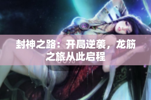 封神之路：开局逆袭，龙筋之旅从此启程