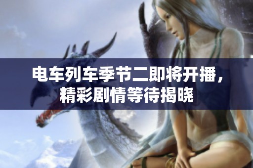 电车列车季节二即将开播，精彩剧情等待揭晓