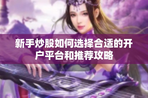 新手炒股如何选择合适的开户平台和推荐攻略